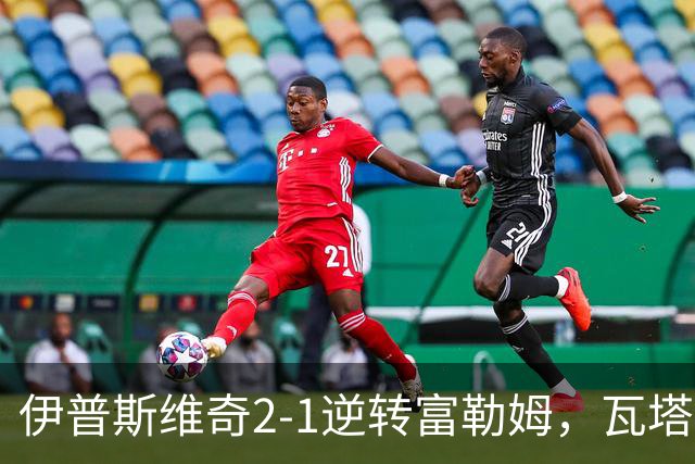 伊普斯维奇2-1逆转富勒姆，瓦塔拉破门，达拉-奥谢补时制胜