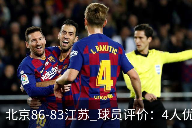 北京86-83江苏 球员评价：4人优秀，2人及格，4人低迷