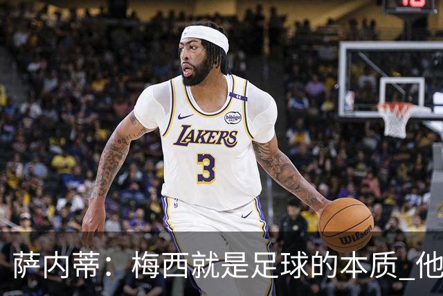 萨内蒂：梅西就是足球的本质 他即便没有奖杯也是我心中的最佳